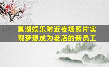 巢湖娱乐附近夜场照片实现梦想成为老店的新员工
